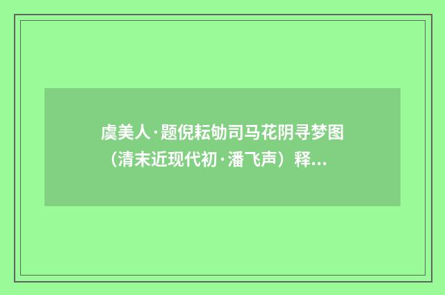 虞美人·题倪耘劬司马花阴寻梦图（清末近现代初·潘飞声）释义及解释