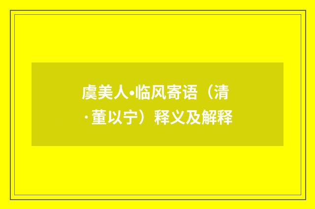 虞美人•临风寄语（清·董以宁）释义及解释