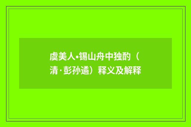 虞美人•锡山舟中独酌（清·彭孙遹）释义及解释
