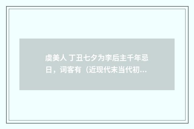 虞美人 丁丑七夕为李后主千年忌日，词客有（近现代末当代初·赵尊岳）释义及解释