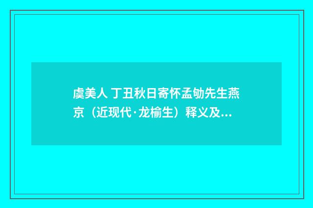 虞美人 丁丑秋日寄怀孟劬先生燕京（近现代·龙榆生）释义及解释