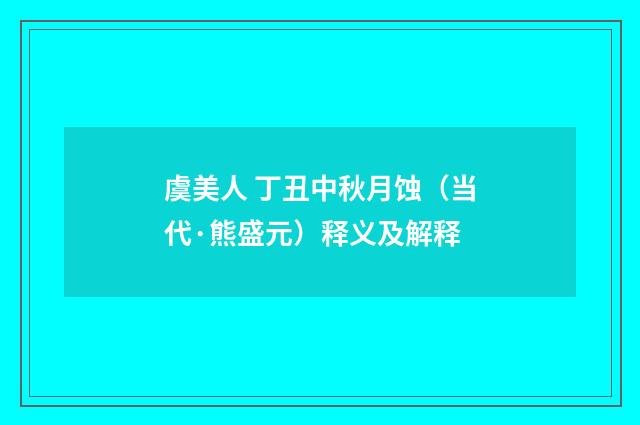 虞美人 丁丑中秋月蚀（当代·熊盛元）释义及解释