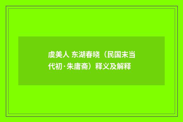 虞美人 东湖春晓（民国末当代初·朱庸斋）释义及解释
