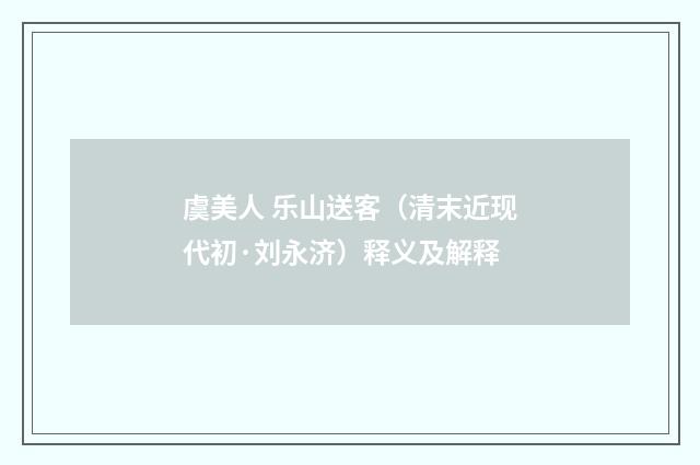 虞美人 乐山送客（清末近现代初·刘永济）释义及解释