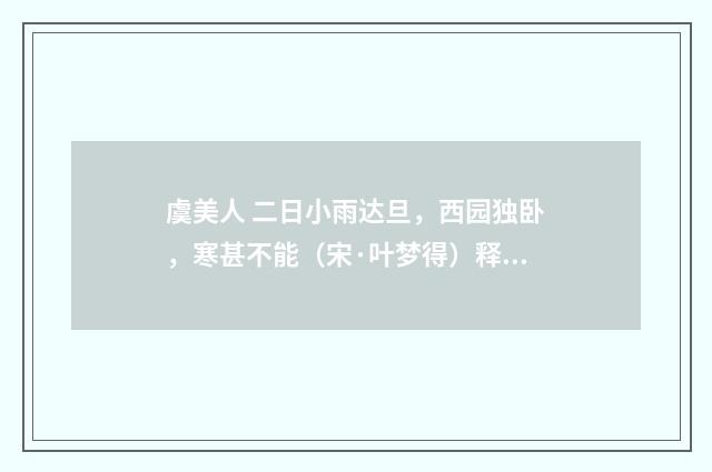 虞美人 二日小雨达旦，西园独卧，寒甚不能（宋·叶梦得）释义及解释