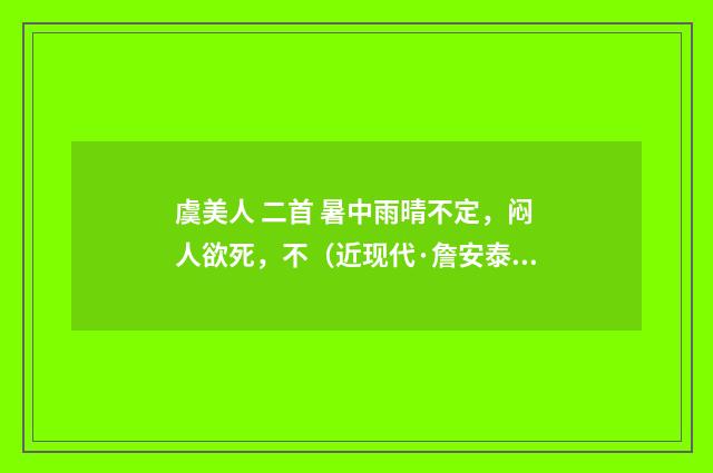 虞美人 二首 暑中雨晴不定，闷人欲死，不（近现代·詹安泰）释义及解释