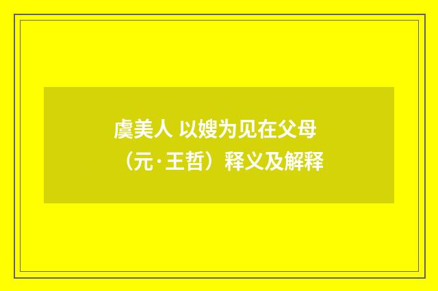 虞美人 以嫂为见在父母（元·王哲）释义及解释