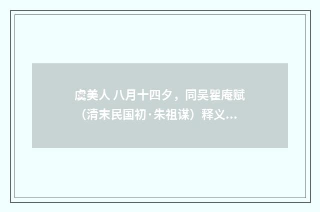 虞美人 八月十四夕，同吴瞿庵赋（清末民国初·朱祖谋）释义及解释