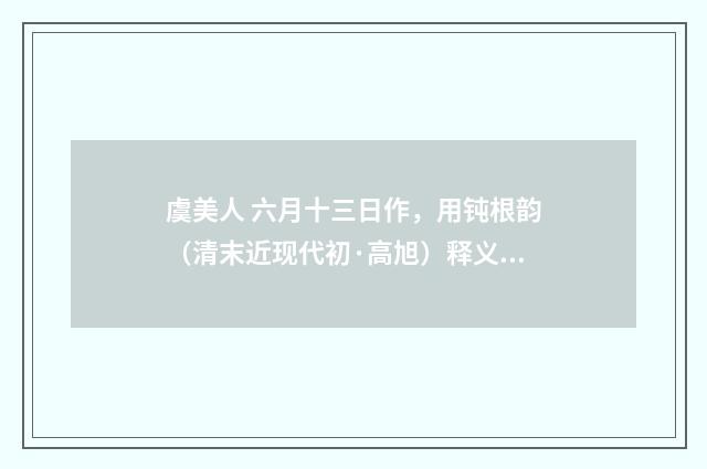 虞美人 六月十三日作，用钝根韵（清末近现代初·高旭）释义及解释