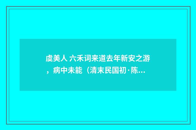 虞美人 六禾词来道去年新安之游，病中未能（清末民国初·陈洵）释义及解释