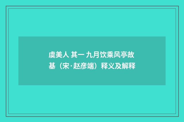 虞美人 其一 九月饮乘风亭故基（宋·赵彦端）释义及解释