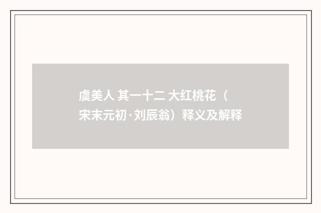 虞美人 其一十二 大红桃花（宋末元初·刘辰翁）释义及解释