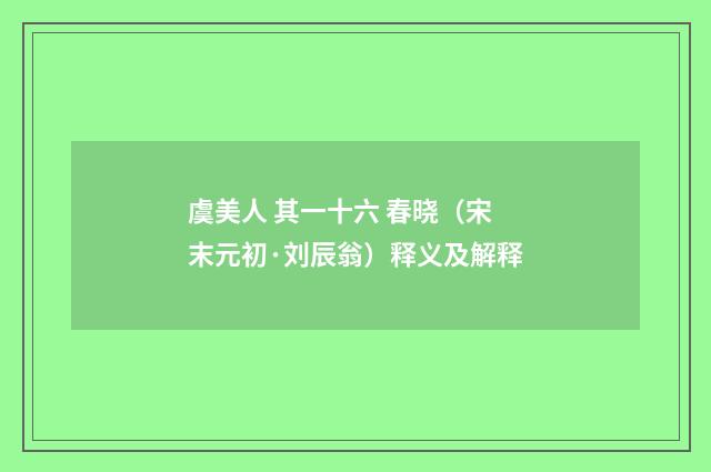 虞美人 其一十六 春晓（宋末元初·刘辰翁）释义及解释