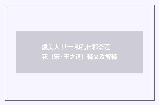 虞美人 其一 和孔倅郡斋莲花（宋·王之道）释义及解释