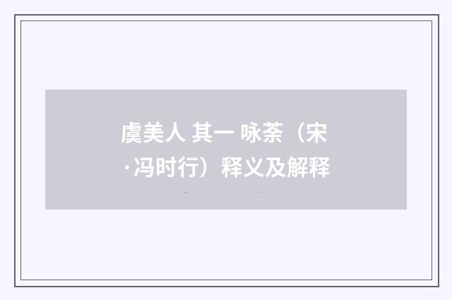 虞美人 其一 咏荼（宋·冯时行）释义及解释