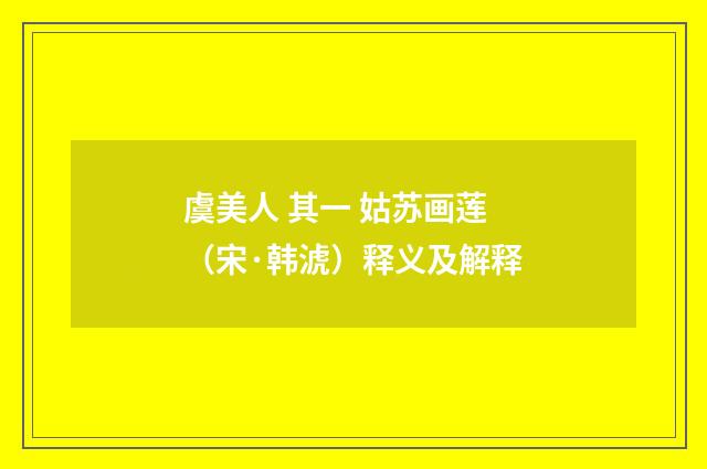 虞美人 其一 姑苏画莲（宋·韩淲）释义及解释