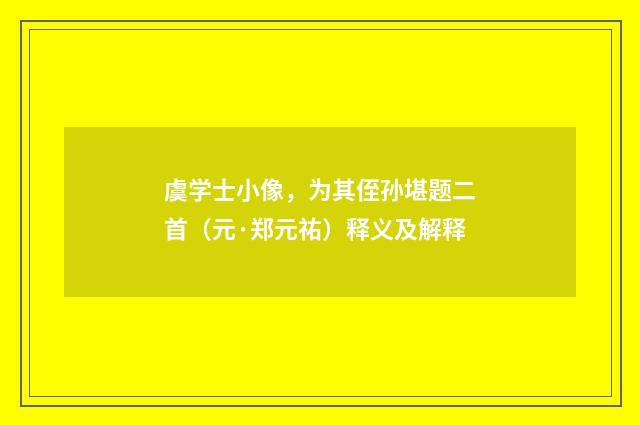 虞学士小像，为其侄孙堪题二首（元·郑元祐）释义及解释