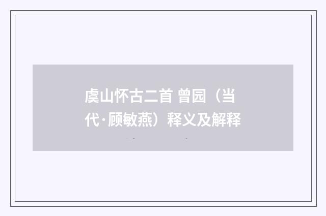 虞山怀古二首 曾园（当代·顾敏燕）释义及解释