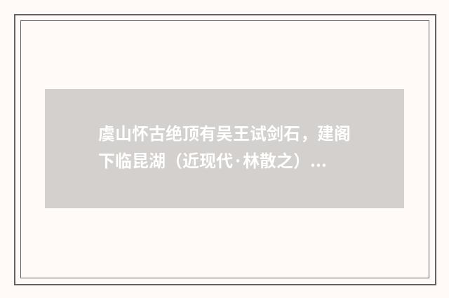 虞山怀古绝顶有吴王试剑石，建阁下临昆湖（近现代·林散之）释义及解释