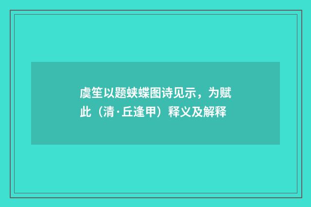 虞笙以题蛱蝶图诗见示，为赋此（清·丘逢甲）释义及解释