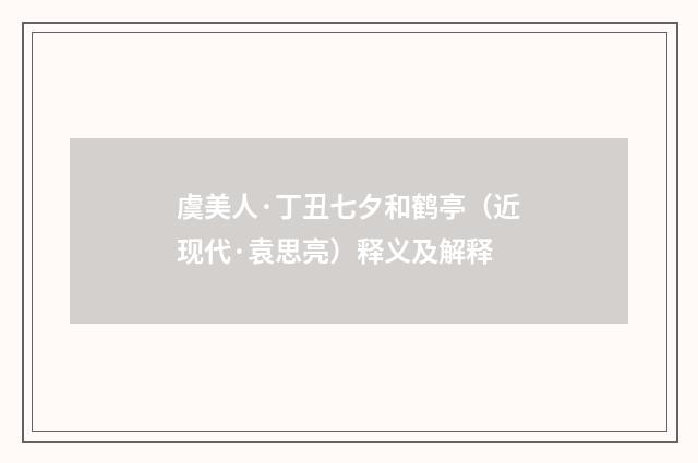 虞美人·丁丑七夕和鹤亭（近现代·袁思亮）释义及解释