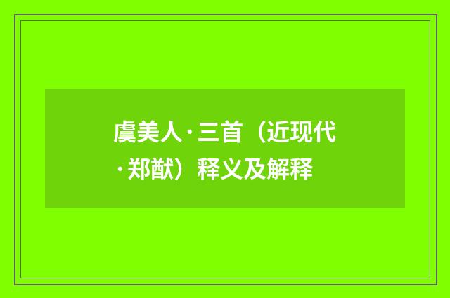 虞美人·三首（近现代·郑猷）释义及解释