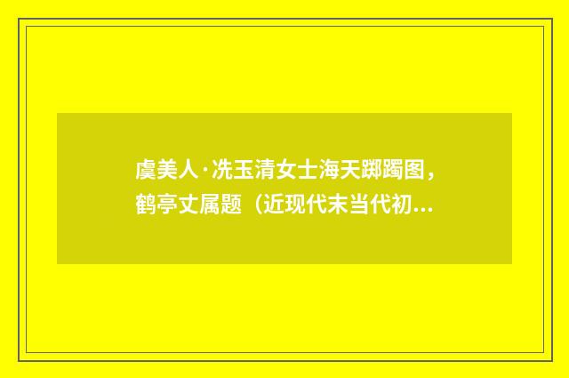 虞美人·冼玉清女士海天踯躅图，鹤亭丈属题（近现代末当代初·袁荣法）释义及解释