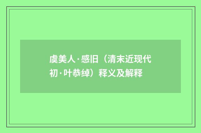 虞美人·感旧（清末近现代初·叶恭绰）释义及解释