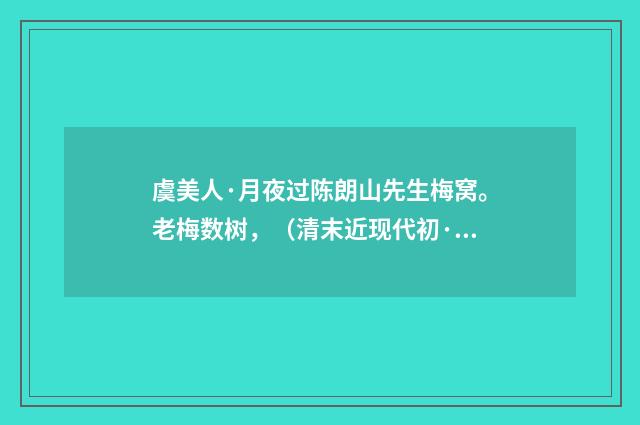 虞美人·月夜过陈朗山先生梅窝。老梅数树，（清末近现代初·潘飞声）释义及解释