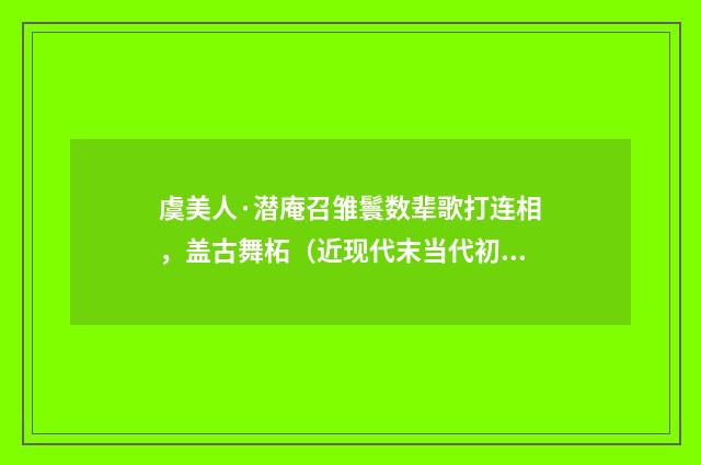 虞美人·潜庵召雏鬟数辈歌打连相，盖古舞柘（近现代末当代初·袁荣法）释义及解释