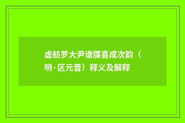 虚舫罗大尹谱牒喜成次韵（明·区元晋）释义及解释