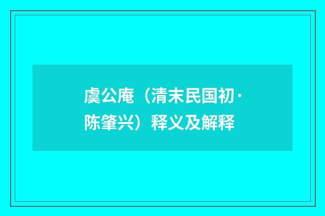 虞公庵（清末民国初·陈肇兴）释义及解释