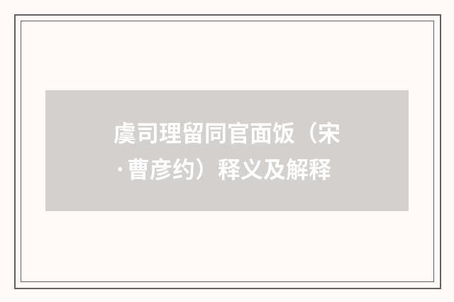 虞司理留同官面饭（宋·曹彦约）释义及解释