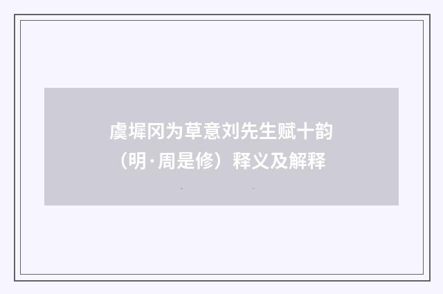 虞墀冈为草意刘先生赋十韵（明·周是修）释义及解释