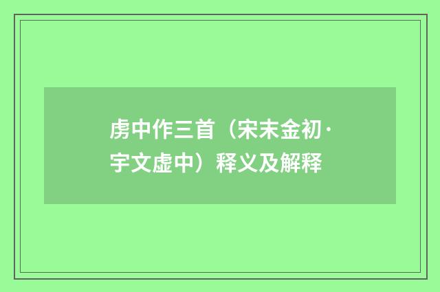 虏中作三首（宋末金初·宇文虚中）释义及解释
