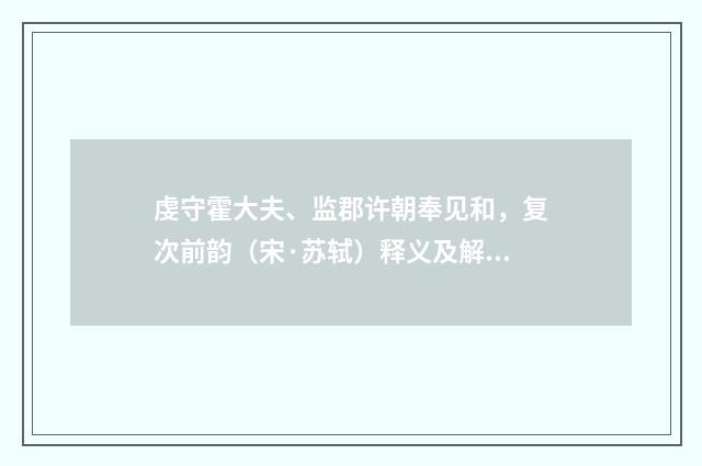虔守霍大夫、监郡许朝奉见和，复次前韵（宋·苏轼）释义及解释