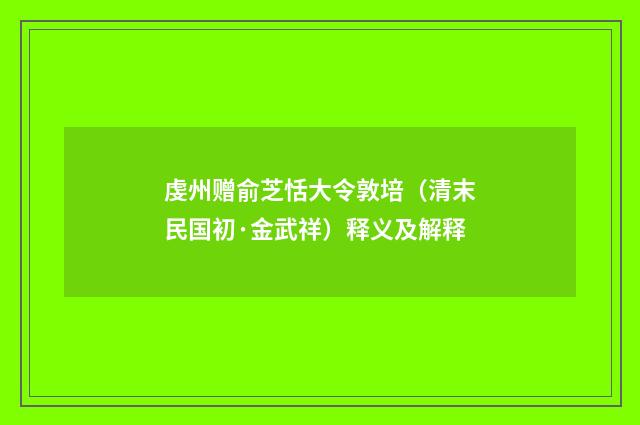 虔州赠俞芝恬大令敦培（清末民国初·金武祥）释义及解释