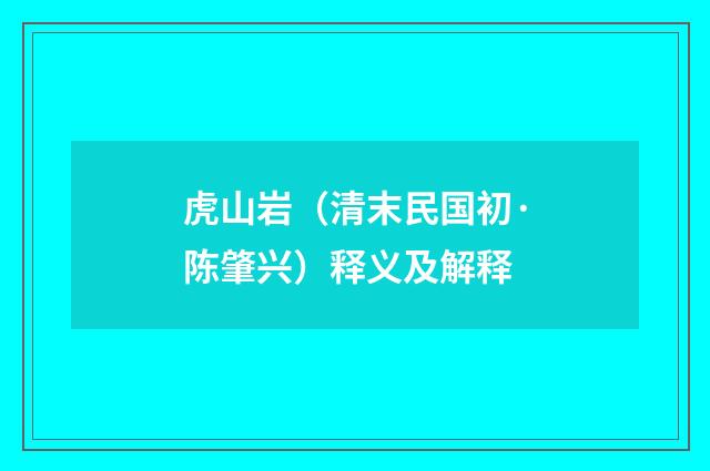 虎山岩（清末民国初·陈肇兴）释义及解释