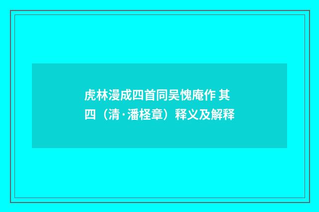 虎林漫成四首同吴愧庵作 其四（清·潘柽章）释义及解释