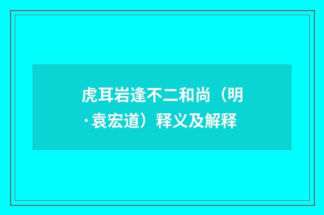 虎耳岩逢不二和尚（明·袁宏道）释义及解释