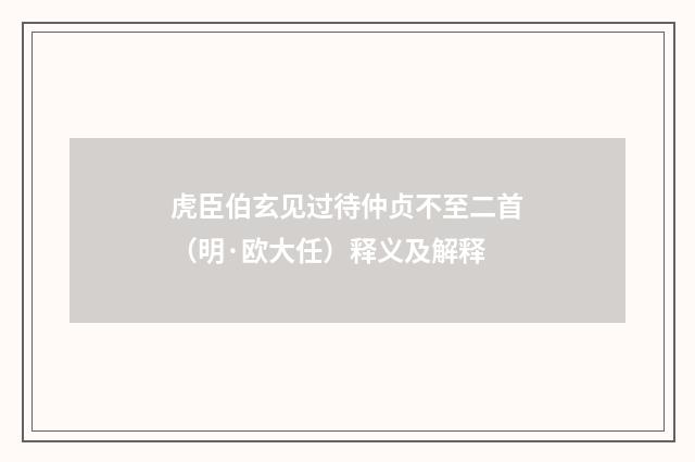 虎臣伯玄见过待仲贞不至二首（明·欧大任）释义及解释