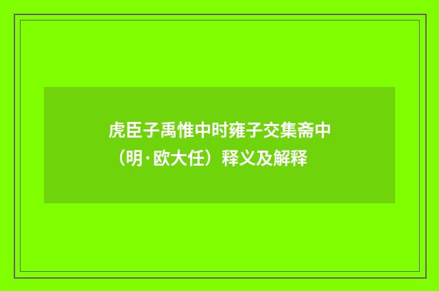 虎臣子禹惟中时雍子交集斋中（明·欧大任）释义及解释