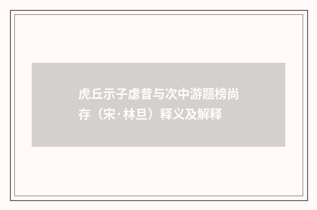 虎丘示子虙昔与次中游题榜尚存（宋·林旦）释义及解释