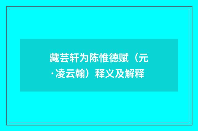 藏芸轩为陈惟德赋（元·凌云翰）释义及解释