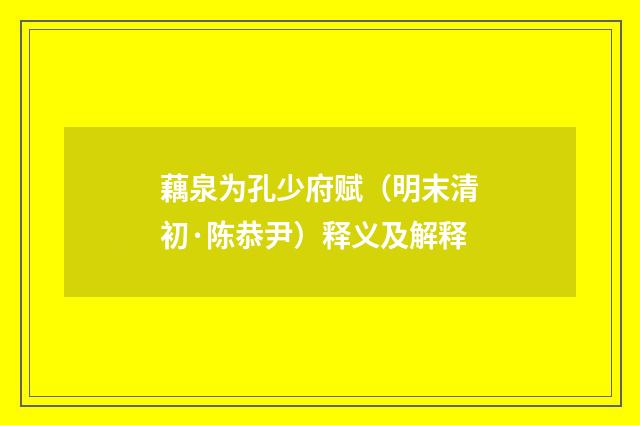 藕泉为孔少府赋（明末清初·陈恭尹）释义及解释