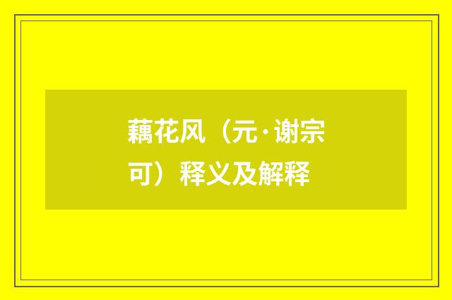 藕花风（元·谢宗可）释义及解释