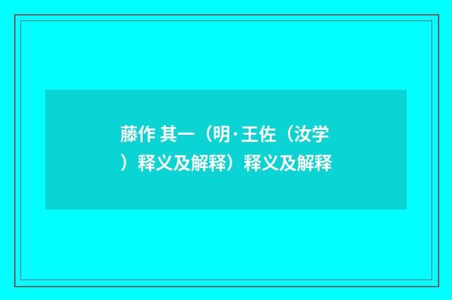 藤作 其一（明·王佐（汝学）释义及解释）释义及解释