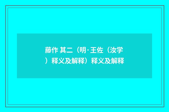 藤作 其二（明·王佐（汝学）释义及解释）释义及解释