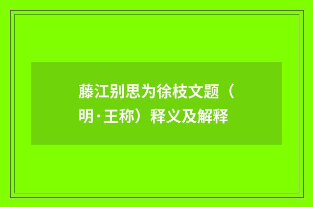 藤江别思为徐枝文题（明·王称）释义及解释