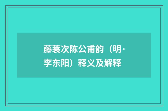 藤蓑次陈公甫韵（明·李东阳）释义及解释